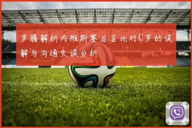 罗腾解析内维斯赛后言论对C罗的误解与沟通失误分析