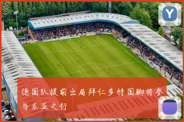 德国队提前出局拜仁多特国脚将参与东亚之行