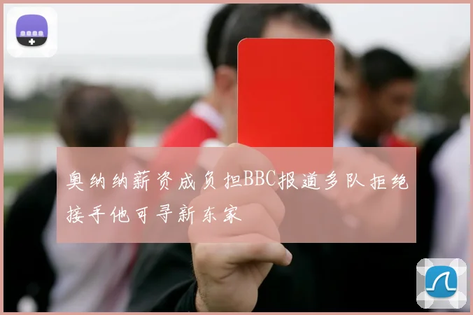 奥纳纳薪资成负担BBC报道多队拒绝接手他可寻新东家