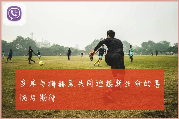 多库与梅赫莱共同迎接新生命的喜悦与期待