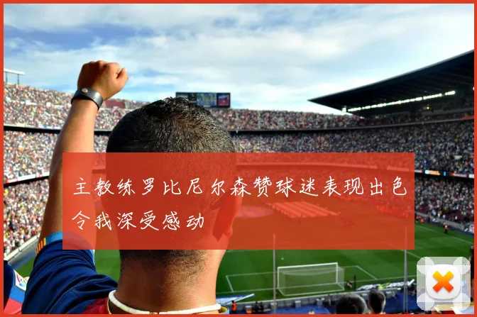 主教练罗比尼尔森赞球迷表现出色令我深受感动