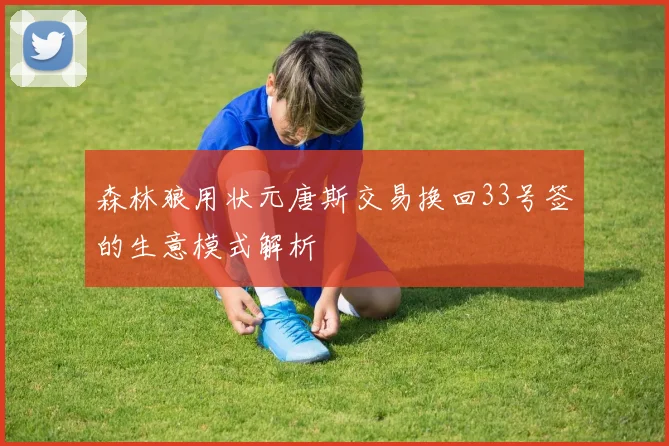 森林狼用状元唐斯交易换回33号签的生意模式解析