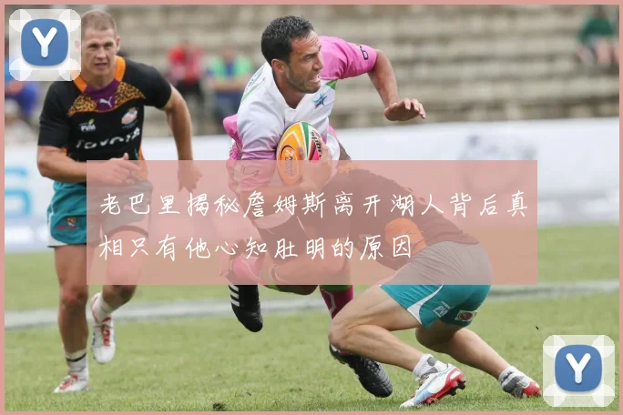 老巴里揭秘詹姆斯离开湖人背后真相只有他心知肚明的原因