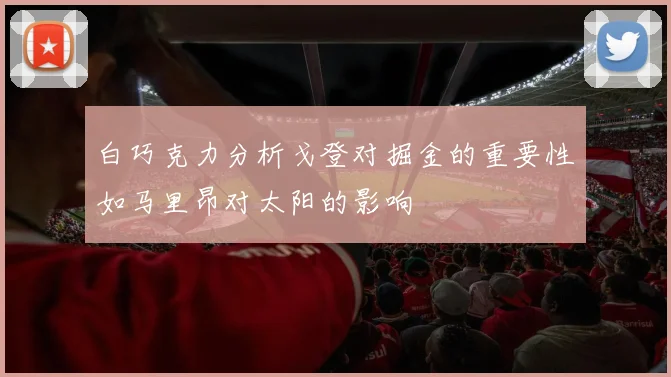 白巧克力分析戈登对掘金的重要性如马里昂对太阳的影响